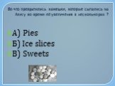 Во что превратились камешки, которые сыпались на Алису во время её увеличения в несколько раз ? А) Pies Б) Ice slices В) Sweets
