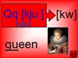 Qq [kjʊ:] [kw] queen (qu)