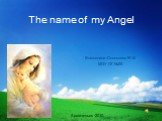 The name of my Angel. Выполнила :Соловьева Ж.В. МОУ ОГ №25. Архангельск 2010