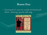 Burns Day. Celebrated all over the world with food and drink , dancing , poetry and song.