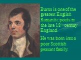 Burns is one of the greatest English Romantic poets in the late 18th century England. He was born into a poor Scottish peasant family.