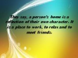 They say, a person’s home is a reflection of their own character. It is a place to work, to relax and to meet friends.