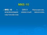 МКБ-10. МКБ-10 • D89.9 Нарушение, вовлекающее иммунный механизм, неуточнённое