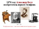 1876 год: Александр Белл изобретатель первого телефона. Телефонная связь – это аналоговый способ передачи звука. 1847 - 1922