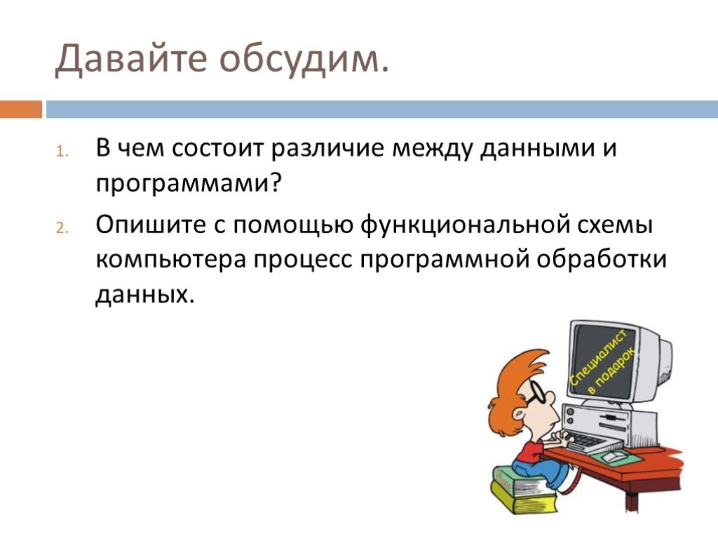 Обрабатывает информацию в компьютере. Компьютер как универсальное устройство обработки информации. Опишите процесс программной обработки данных. В чём состоит различие между данными и программами. Описать компьютерный процесс программной обработки данных.