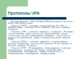 Протоколы VPN. Для формирования VPN в Windows 2000 используются протоколы РРТР, L2TP, IPSEC и IP-IP. • Протокол РРТР — позволяет инкапсулировать IP-, IPX- и NetBEUI-трафик в заголовки IP для передачи по IP-сети, например Интернету; • Протокол L2TP — позволяет шифровать и передавать IP-трафик с испол