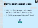 Запуск приложения Word. Пуск – Программы – Microsoft Office – Microsoft Word (ЛКМ) 2 ЛКМ по ярлыку Microsoft Word