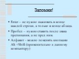 Запомни! Enter – не нужно нажимать в конце каждой строки, а только в конце абзаца. Пробел – нужно ставить после знака препинания, а не пред ним. Алфавит - можно поменять кнопками Alt +Shift (применительно к данному компьютеру)