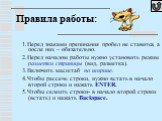 Правила работы: 1.Перед знаками препинания пробел не ставится, а после них – обязательно. 2.Перед началом работы нужно установить режим разметки страницы (вид, разметка). 3.Включить масштаб по ширине. 4.Чтобы рассечь строки, нужно встать в начало второй строки и нажать ENTER. 5.Чтобы склеить строки-