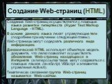 Создание Web-страниц осуществляется с помощью языка разметки гипертекста (Hyper Text Markup Language - HTML). В основе данного языка лежат управляющие теги (подробнее при изучении следующей главы). Web-страницы могут содержать различного вида информацию. Динамический HTML использует объектную модель