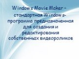 Windows Movie Maker – стандартная Windows-программа предназначенная для создания и редактирования собственных видеороликов