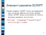 Элемент разметки SCRIPT. Элемент разметки SCRIPT служит для размещения кода JavaScript, VBScript или JScript. Вообще говоря, SCRIPT можно использовать не только в заголовке документа, но в его теле.