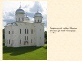 Георгиевский собор Юрьева монастыря близ Новгорода. 1119 г.