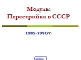 Модуль: Перестройка в СССР. 1985-1991гг.