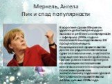 Меркель, Ангела Пик и спад популярности. В короткие сроки Меркель удалось добиться рекордно высокого рейтинга популярности – в феврале 2006 года ее политикой были довольны 80 процентов немцев. Коалиционное правительство достигло ряда положительных сдвигов в экономике, в частности сокращения числа бе