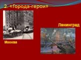 2. «Города-герои» Москва Ленинград