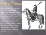 Верный воин. Верный воин Ивана Грозного назывался ОПРИЧНИК. Опричники объезжали Русь и собирали налоги, убивали людей, грабили. Их можно было увидеть издалека: с одной стороны висела голова собаки, символ преданности царю, а с другой стороны метла – символ того, что эти люди очищают государство от н