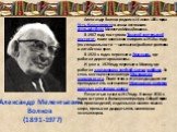 Александр Мелентьевич Волков (1891-1977). Александр Волков родился 14 июня 1891 года в Усть-Каменогорске в семье отставного фельдфебеля Мелентия Михайловича. В 1907 году поступил в Томский учительский институт, после окончания которого в 1910-м году (по специальности — математик) работал учителем в 