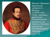 Михаил Юрьевич Лермонтов родился в Москве в 1814 году. Поэт, прозаик, драматург. Неоднократно приезжал на Кавказ. Написал множество произведений о Кавказе.