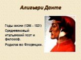 Алигьери Данте. Годы жизни (1265 - 1321) Средневековый итальянский поэт и философ. Родился во Флоренции.