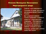 Сейчас село называется Гоголево. В доме находится заповедник-музей Николая Гоголя. Быт родового имения Гоголь изобразил позднее в повести "Старосветские помещики". Неподалеку от Васильевки находилась и кочубеевская Диканька, с именем которой в свою очередь связан цикл ранних повестей Гогол