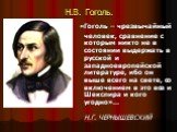 Н.В. Гоголь. «Гоголь – чрезвычайный человек, сравнение с которым никто не в состоянии выдержать в русской и западноевропейской литературе, ибо он выше всего на свете, со включением в это все и Шекспира и кого угодно»... Н.Г. ЧЕРНЫШЕВСКИЙ