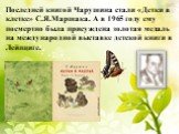 Последней книгой Чарушина стали «Детки в клетке» С.Я.Маршака. А в 1965 году ему посмертно была присуждена золотая медаль на международной выставке детской книги в Лейпциге.