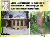 Дом Чарушиных в Кирове и памятник в Ленинграде на Богословском кладбище.
