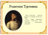 Родители Тургенева. Иван Сергеевич Тургенев родился 28 октября 1818 года в Орле. Отец, Сергей Николаевич Тургенев (1793-1834), был отставным полковником-кирасиром.