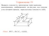 Назовите плоскости, проходящие через вершины многогранника, изображенного на рисунке, все плоские углы которого прямые, параллельные плоскости ADD1. Ответ. BCC1, B2C2C3, A2D2D3. Упражнение 19