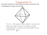 Сколько имеется пар параллельных плоскостей, содержащих грани октаэдра. Решение: Для каждой грани имеется только одна грань, ей параллельная. У октаэдра 8 граней. Следовательно, искомое число пар параллельных граней равно. Упражнение 23