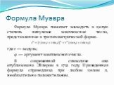 Формула Муавра. Формула Муавра помогает возводить в целую степень ненулевое комплексное число, представленное в тригонометрической форме. где	r — модуль; φ — аргумент комплексного числа. В современной символике она опубликована Эйлером в 1722 году. Приведенная формула справедлива при любом целом n, 