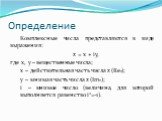 Определение. Комплексные числа представляются в виде выражения: z = x + iy, где x, y – вещественные числа; x – действительная часть числа z (Rez); y – мнимая часть числа z (Imz); i – мнимое число (величина, для которой выполняется равенство i2=-1).