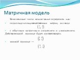 Матричная модель. Комплексные числа можно также определить как: подкольцо кольца вещественных матриц 2×2 вида с обычным матричным сложением и умножением. Действительной единице будет соответствовать мнимой единице —