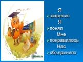 Я закрепил Я понял Мне понравилось Нас объединило