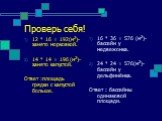 Проверь себя! 12 * 16 = 192(м2)-занято морковкой. 14 * 14 = 196 (м2)-занято капустой. Ответ :площадь грядки с капустой больше. 16 * 36 = 576 (м2)-бассейн у медвежонка. 24 * 24 = 576(м2)- бассейн у дельфинёнка. Ответ : бассейны одинаковой площади.