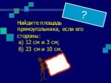 ? Найдите площадь прямоугольника, если его стороны: а) 12 см и 3 см; б) 23 см и 10 см.