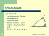 Договоримся. При решении треугольников будем пользоваться следующими обозначениями для сторон треугольника ABC: АВ = с, ВС = а, СА = b.