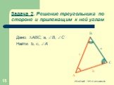 Задача 2. Решение треугольника по стороне и прилежащим к ней углам. Дано: АВС, а, В, С Найти: b, c, A