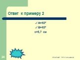 Ответ к примеру 2. А=63º B=63º c≈5,7 см