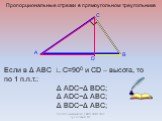 Если в Δ ABC ∟С=900 и CD – высота, то по 1 п.п.т.: Δ АDC~Δ BDC; Δ АDC~Δ ABC; Δ BDC~Δ ABC; Пропорциональные отрезки в прямоугольном треугольнике