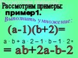 Рассмотрим примеры: (a-1)(b+2)=. а · b + а · 2 – 1 · b – 1 · 2. = = ab+2a-b-2 пример1.