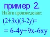 пример 2. Найти произведение: (2+3х)(3-2у)= = 6-4у+9х-6ху