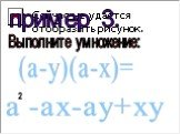 пример 3. Выполните умножение: (a-y)(a-x)= a -ax-ay+xy
