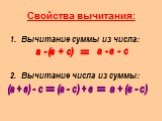 Свойства вычитания: Вычитание суммы из числа: Вычитание числа из суммы: а - в - с а - (в + с) = (а + в) - с (а - с) + в а + (в - с)
