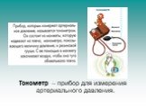 Тонометр – прибор для измерения артериального давления.