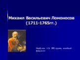 Михаил Васильевич Ломоносов (1711-1765гг.). Норбу-оол А.В. 203 группа, лечебный факультет