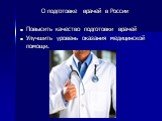 О подготовке врачей в России Повысить качество подготовки врачей Улучшить уровень оказания медицинской помощи.