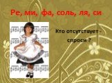 Ре, ми, фа, соль, ля, си. Кто отсутствует - спроси ?