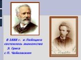 В 1888 г. в Лейпциге состоялось знакомство Э. Грига с П. Чайковским